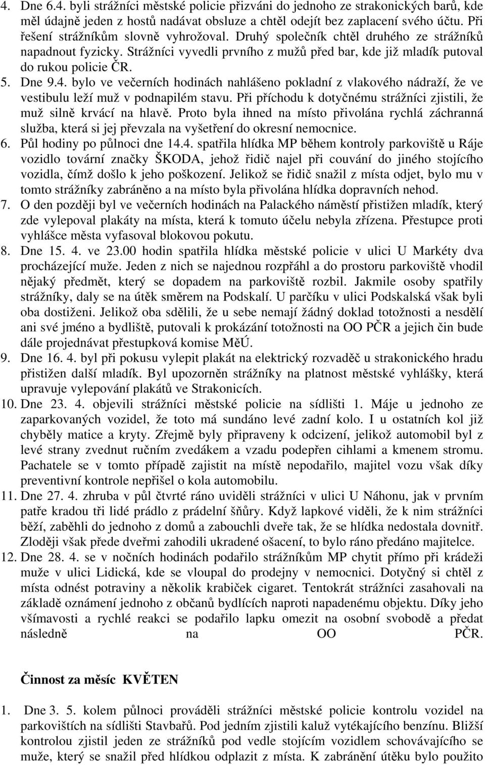 4. bylo ve večerních hodinách nahlášeno pokladní z vlakového nádraží, že ve vestibulu leží muž v podnapilém stavu. Při příchodu k dotyčnému strážníci zjistili, že muž silně krvácí na hlavě.