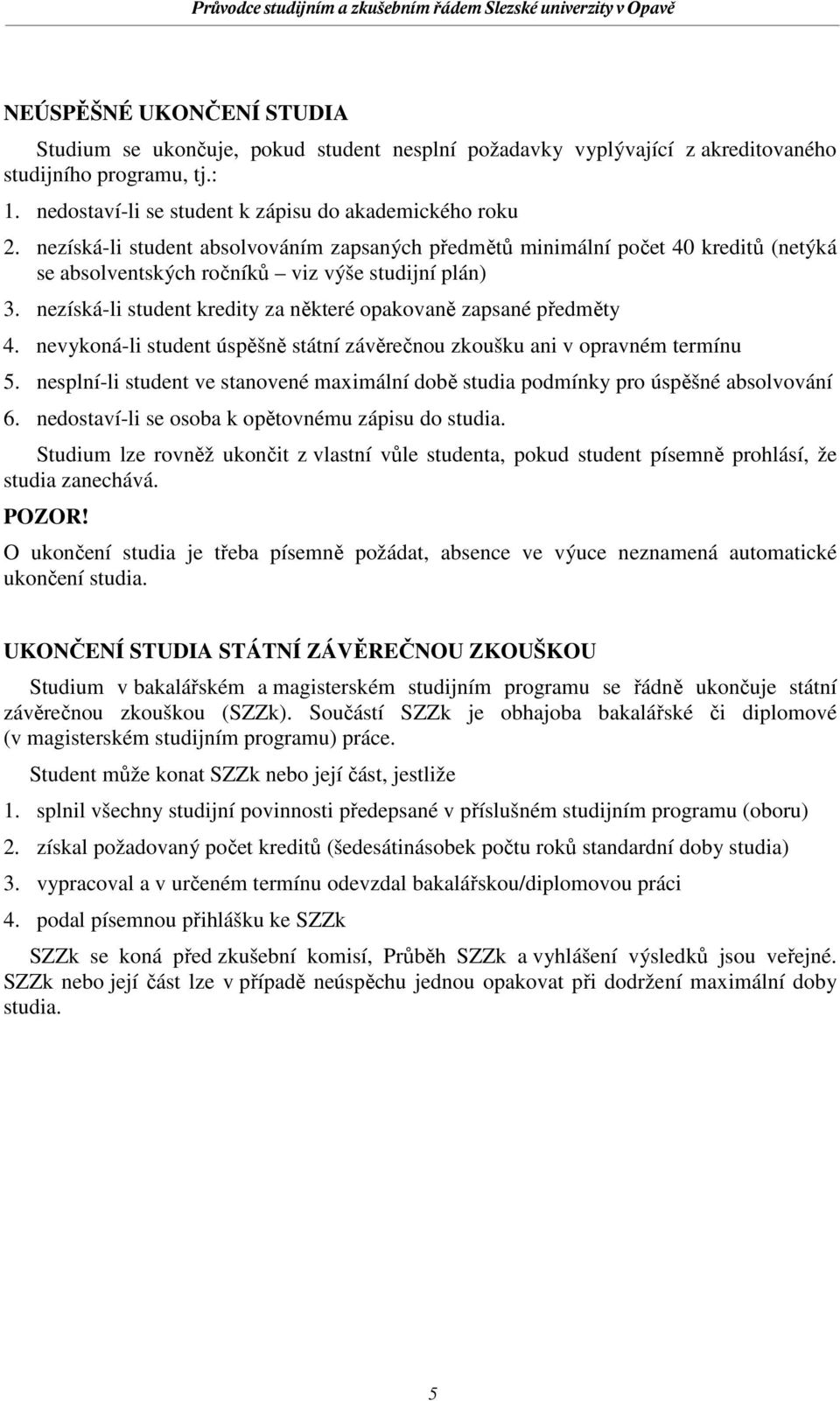 nezíská-li student kredity za některé opakovaně zapsané předměty 4. nevykoná-li student úspěšně státní závěrečnou zkoušku ani v opravném termínu 5.