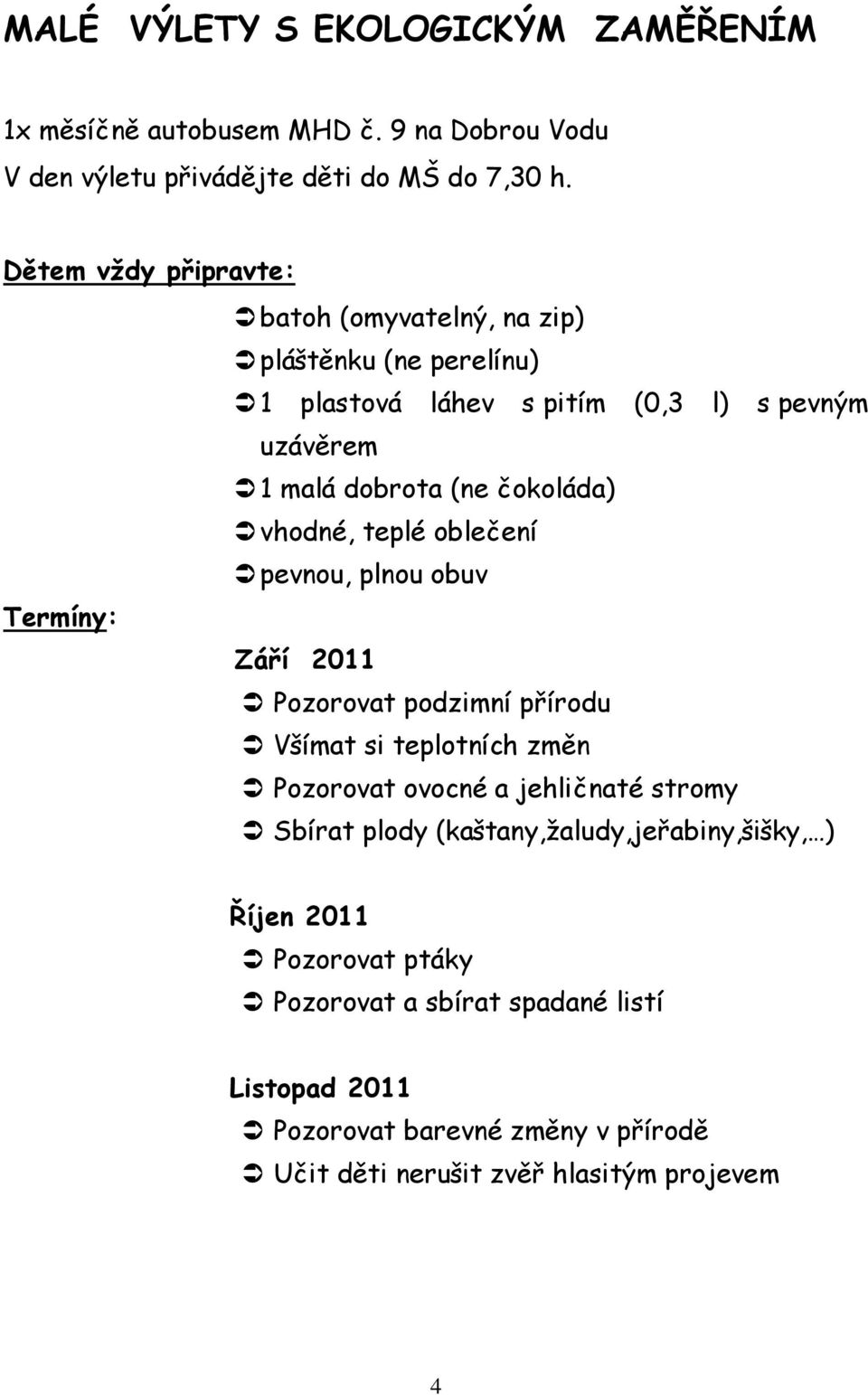 vhodné, teplé oblečení pevnou, plnou obuv Termíny: Září 2011 Pozorovat podzimní přírodu Všímat si teplotních změn Pozorovat ovocné a jehličnaté stromy