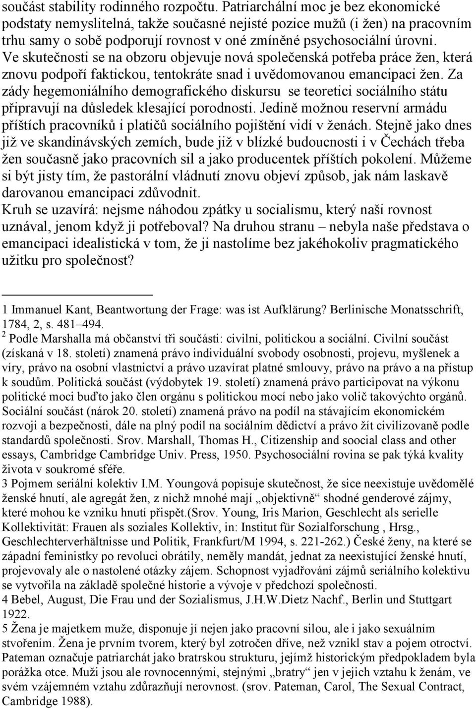 Ve skutečnosti se na obzoru objevuje nová společenská potřeba práce žen, která znovu podpoří faktickou, tentokráte snad i uvědomovanou emancipaci žen.