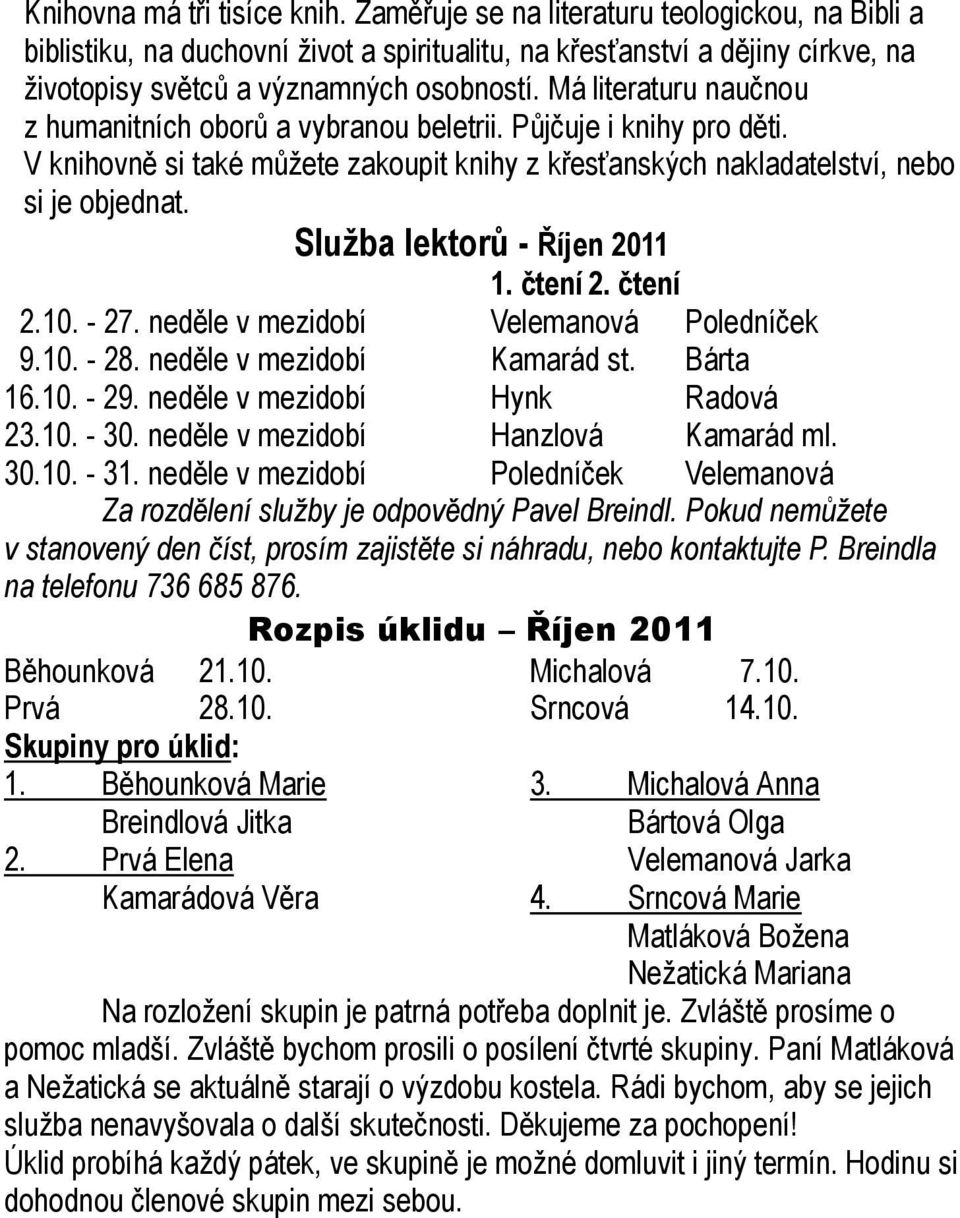 Má literaturu naučnou z humanitních oborů a vybranou beletrii. Půjčuje i knihy pro děti. V knihovně si také můžete zakoupit knihy z křesťanských nakladatelství, nebo si je objednat.