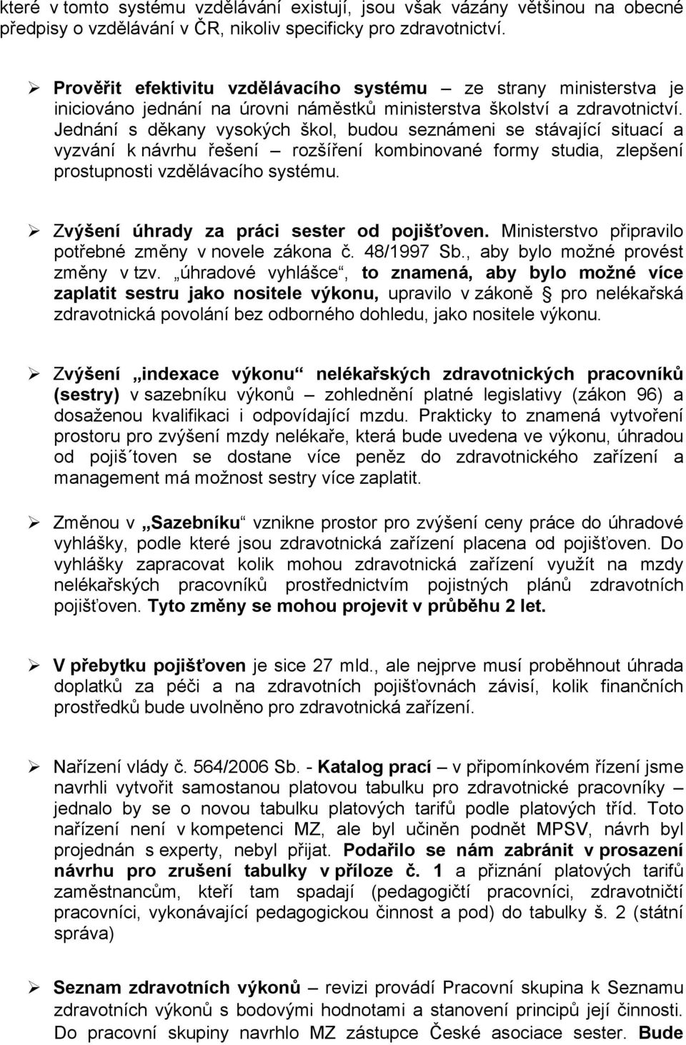 Jednání s děkany vysokých škol, budou seznámeni se stávající situací a vyzvání k návrhu řešení rozšíření kombinované formy studia, zlepšení prostupnosti vzdělávacího systému.