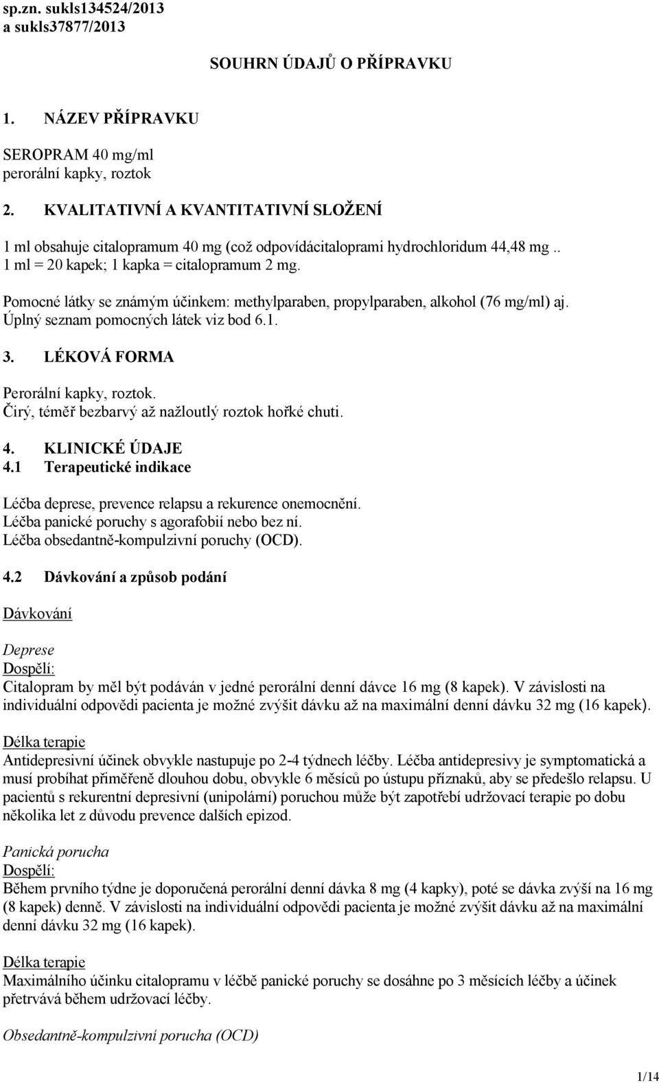 Pomocné látky se známým účinkem: methylparaben, propylparaben, alkohol (76 mg/ml) aj. Úplný seznam pomocných látek viz bod 6.1. 3. LÉKOVÁ FORMA Perorální kapky, roztok.