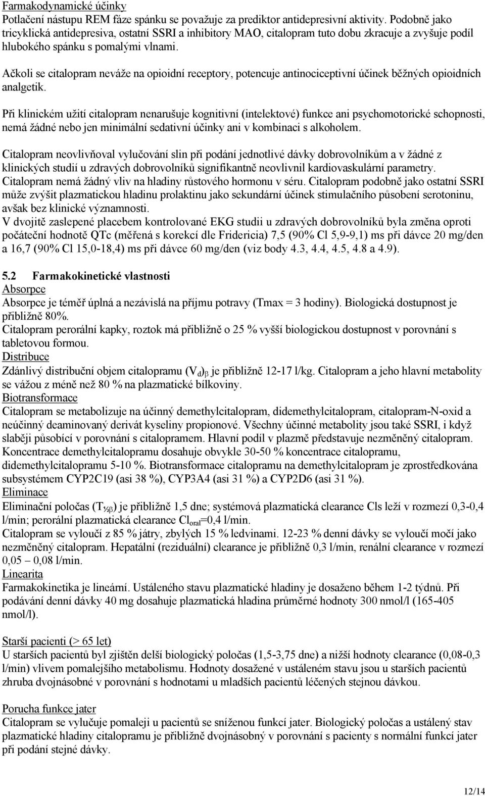 Ačkoli se citalopram neváže na opioidní receptory, potencuje antinociceptivní účinek běžných opioidních analgetik.