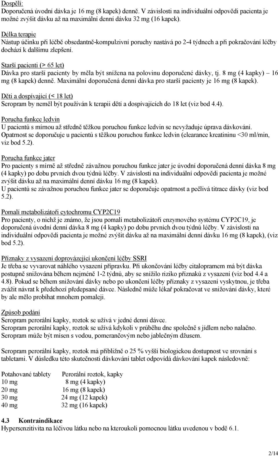 Starší pacienti (> 65 let) Dávka pro starší pacienty by měla být snížena na polovinu doporučené dávky, tj. 8 mg (4 kapky) 16 mg (8 kapek) denně.