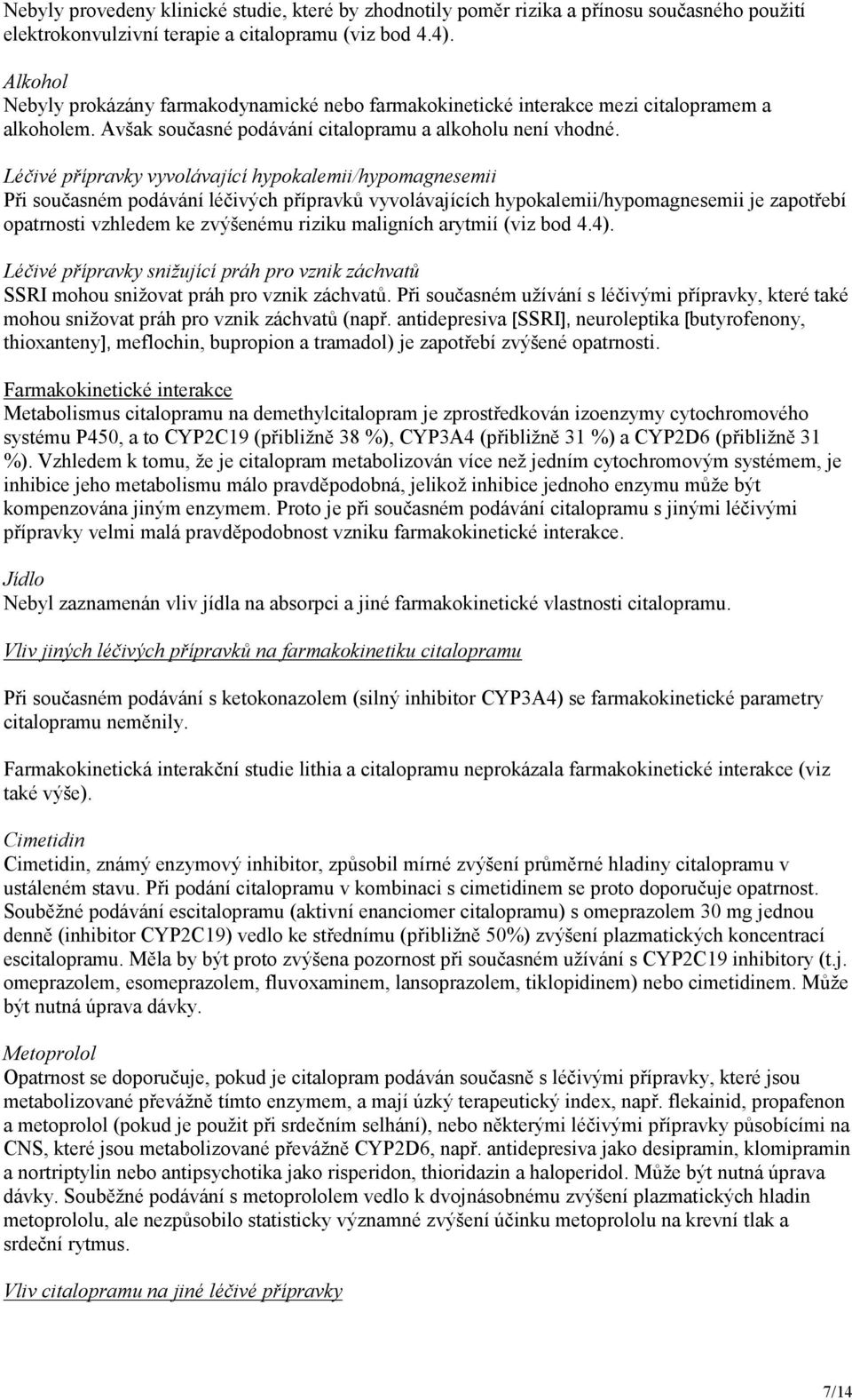 Léčivé přípravky vyvolávající hypokalemii/hypomagnesemii Při současném podávání léčivých přípravků vyvolávajících hypokalemii/hypomagnesemii je zapotřebí opatrnosti vzhledem ke zvýšenému riziku