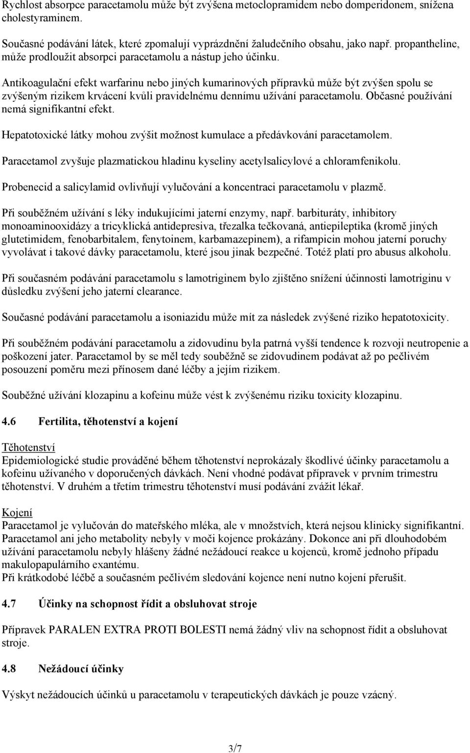 Antikoagulační efekt warfarinu nebo jiných kumarinových přípravků může být zvýšen spolu se zvýšeným rizikem krvácení kvůli pravidelnému dennímu užívání paracetamolu.