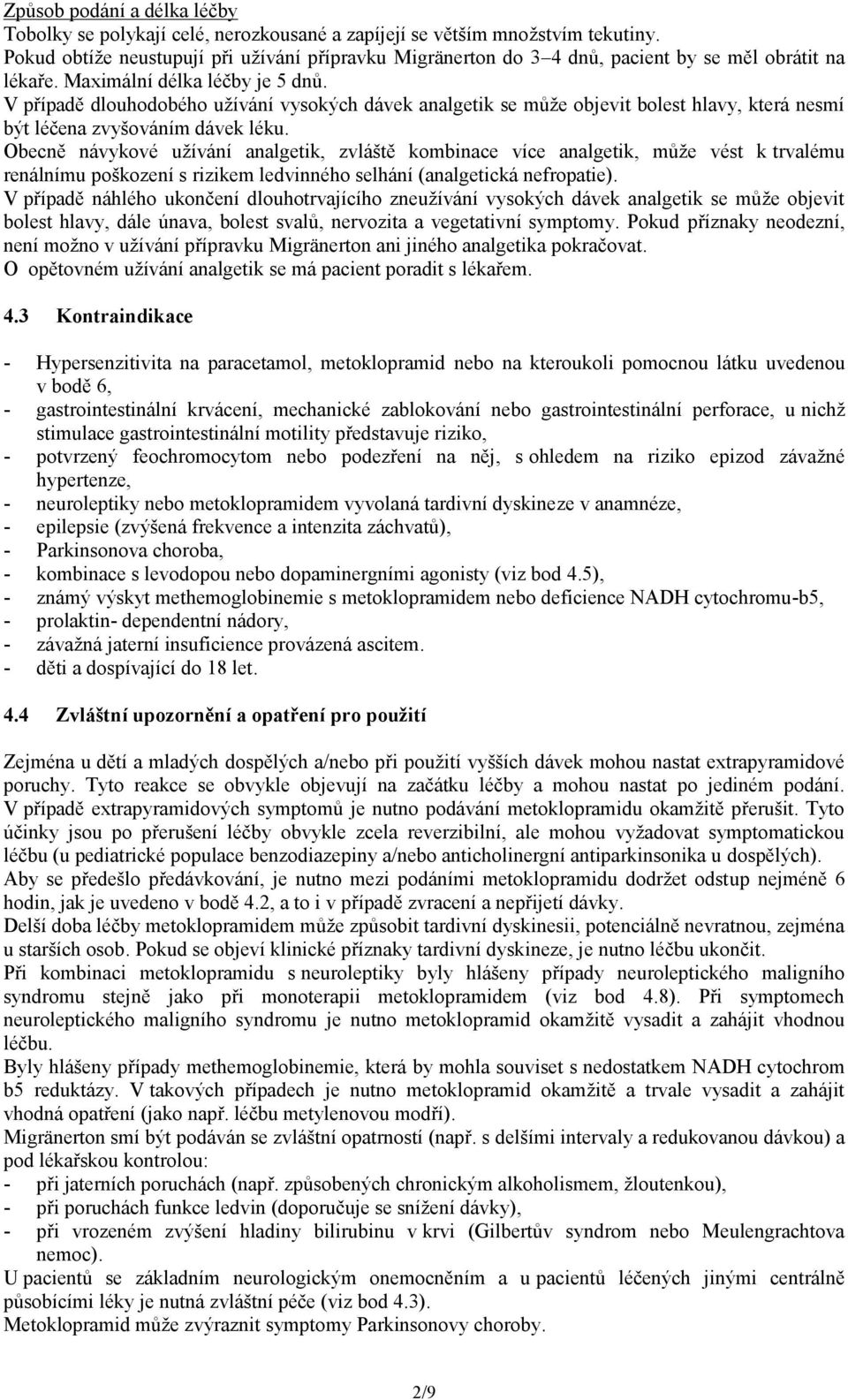 V případě dlouhodobého užívání vysokých dávek analgetik se může objevit bolest hlavy, která nesmí být léčena zvyšováním dávek léku.