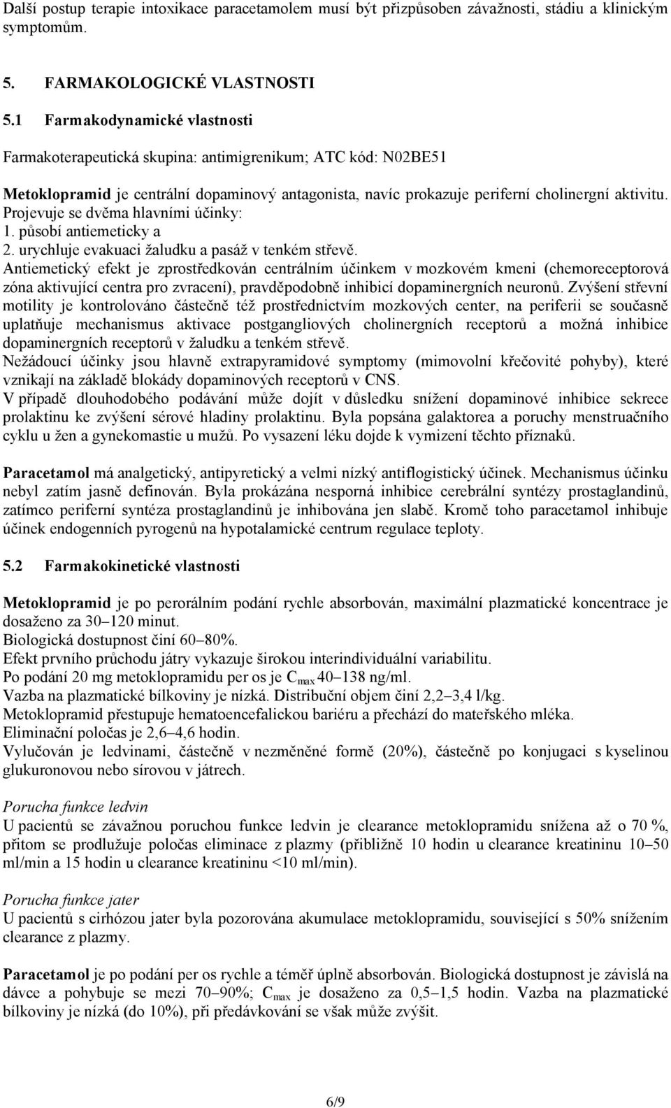 Projevuje se dvěma hlavními účinky: 1. působí antiemeticky a 2. urychluje evakuaci žaludku a pasáž v tenkém střevě.