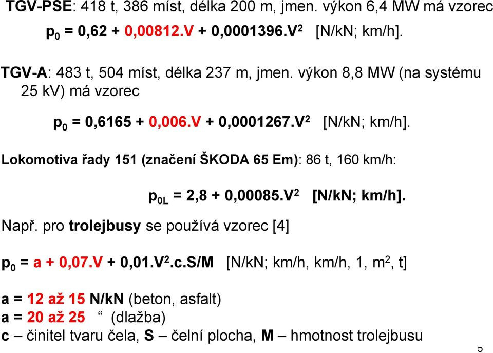 Lokomotiva řady 151 (značení ŠKODA 65 Em): 86 t, 160 km/h: p 0L = 2,8 + 0,00085.V 2 [N/kN; km/h]. Např.