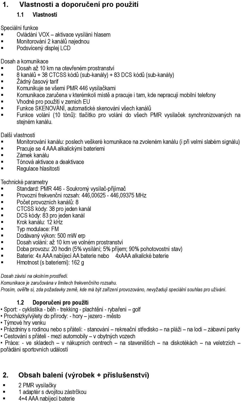 CTCSS kódů (sub-kanály) + 83 DCS kódů (sub-kanály) Žádný časový tarif Komunikuje se všemi PMR 446 vysílačkami Komunikace zaručena v kterémkoli místě a pracuje i tam, kde nepracují mobilní telefony