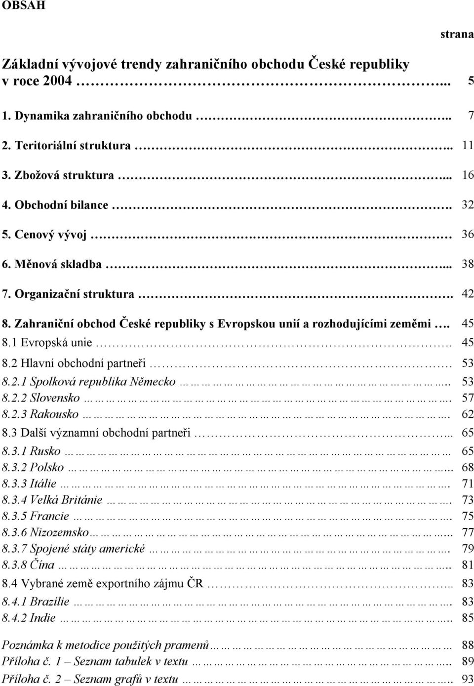 1 Evropská unie.. 45 8.2 Hlavní obchodní partneři. 53 8.2.1 Spolková republika Německo.. 53 8.2.2 Slovensko. 57 8.2.3 Rakousko. 62 8.3 Další významní obchodní partneři... 65 8.3.1 Rusko 65 8.3.2 Polsko.