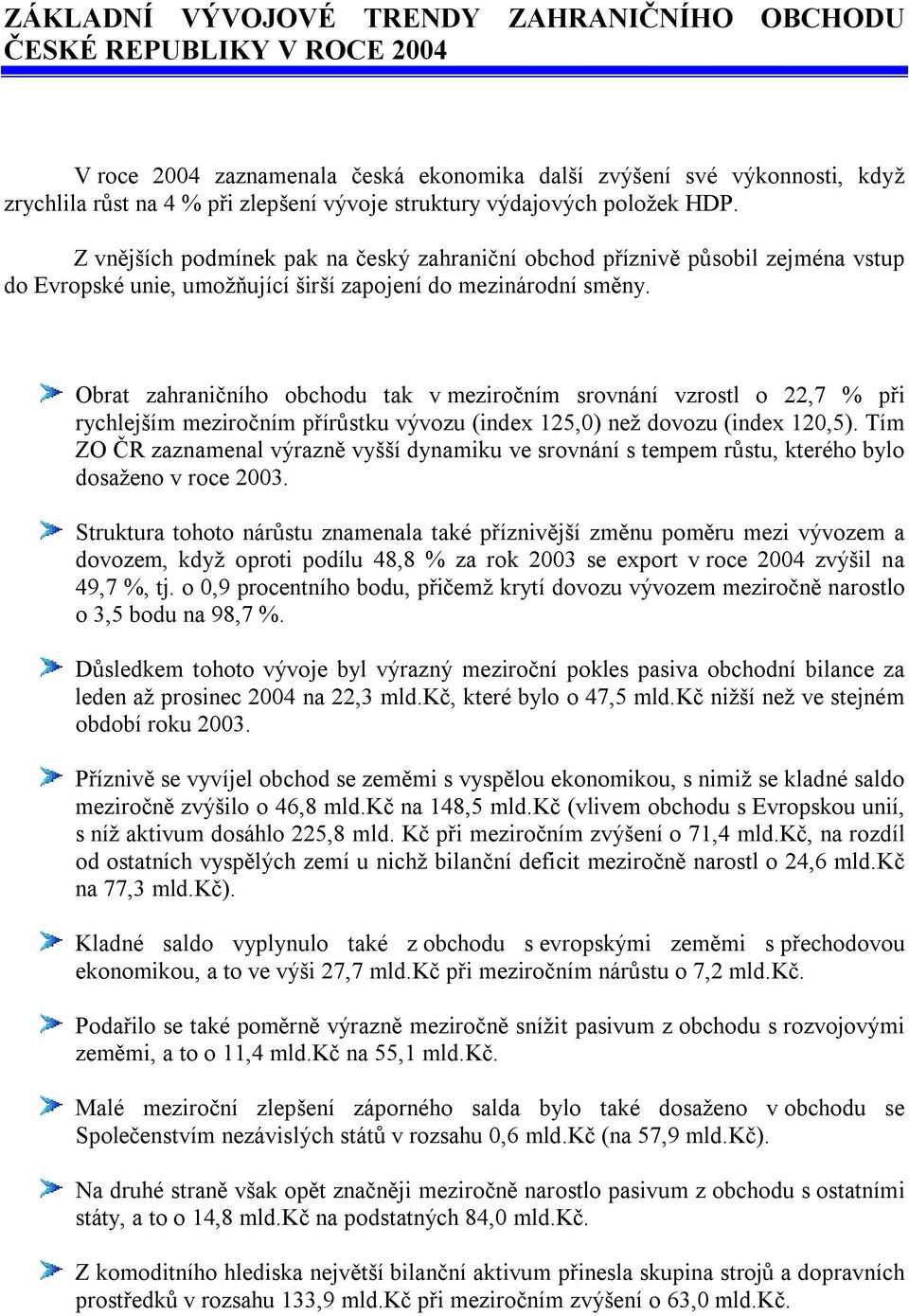 Obrat zahraničního obchodu tak v meziročním srovnání vzrostl o 22,7 % při rychlejším meziročním přírůstku vývozu (index 125,0) než dovozu (index 120,5).