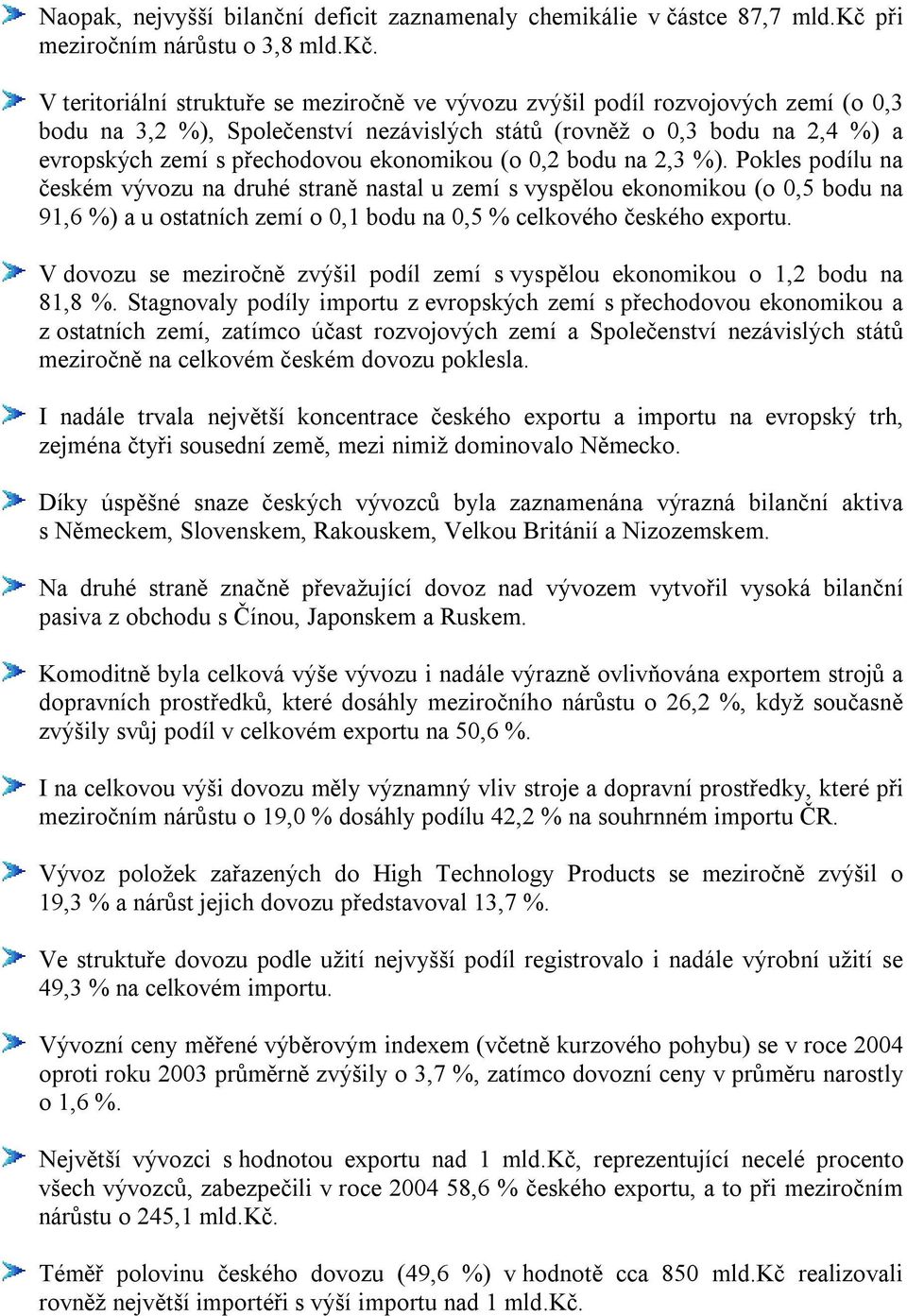 V teritoriální struktuře se meziročně ve vývozu zvýšil podíl rozvojových zemí (o 0,3 bodu na 3,2 %), Společenství nezávislých států (rovněž o 0,3 bodu na 2,4 %) a evropských zemí s přechodovou