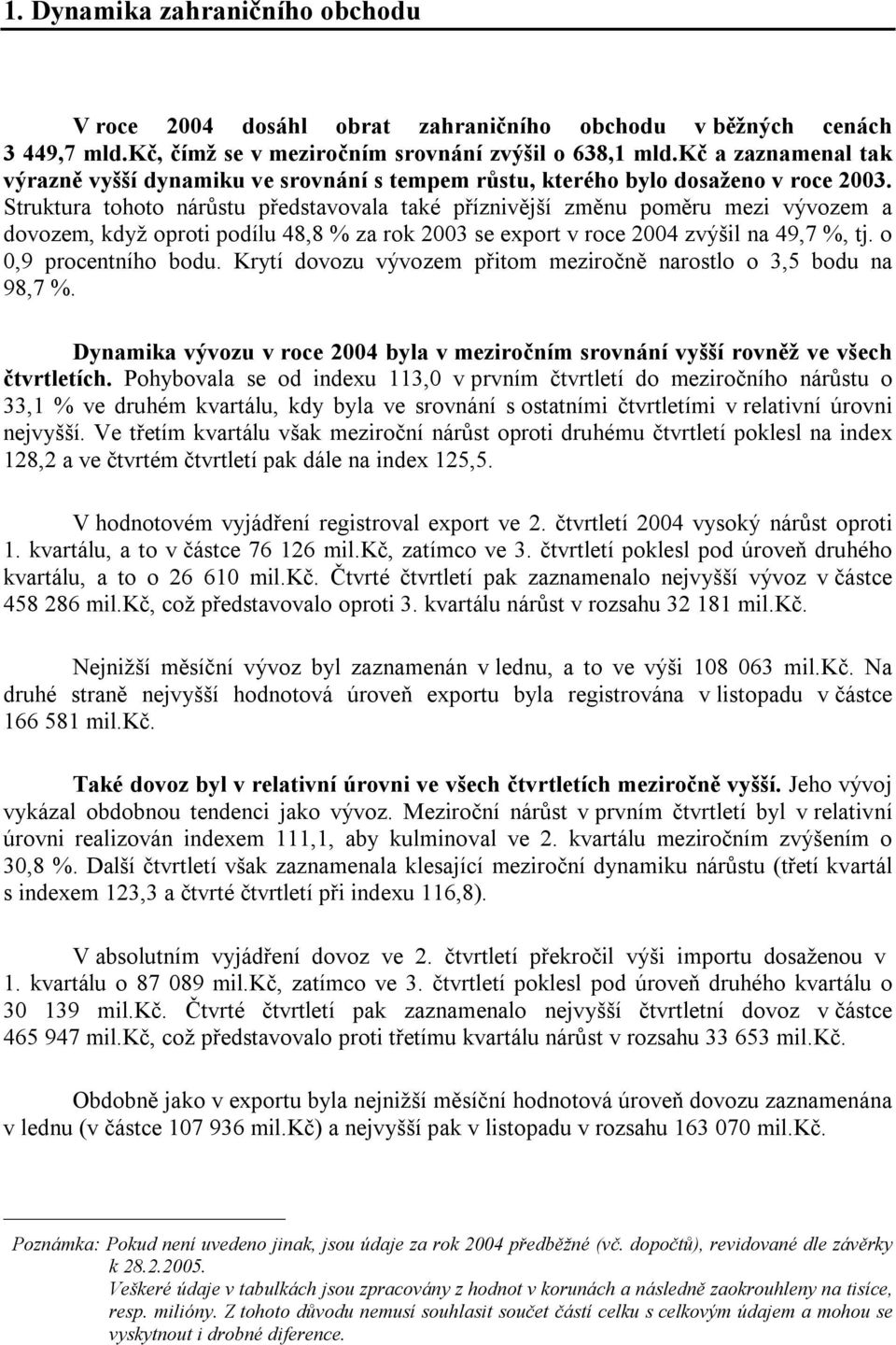 Struktura tohoto nárůstu představovala také příznivější změnu poměru mezi vývozem a dovozem, když oproti podílu 48,8 % za rok 2003 se export v roce 2004 zvýšil na 49,7 %, tj. o 0,9 procentního bodu.