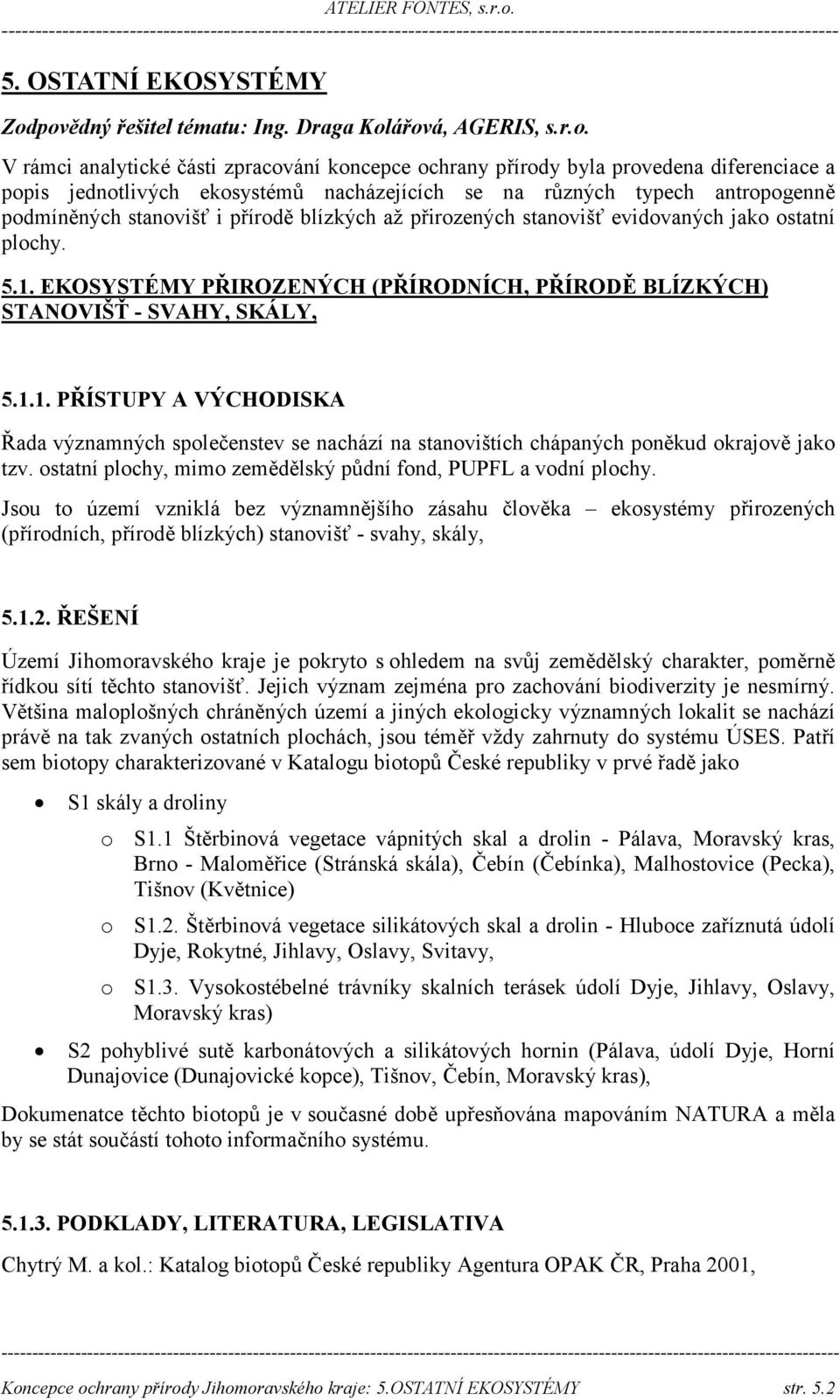 na různých typech antropogenně podmíněných stanovišť i přírodě blízkých až přirozených stanovišť evidovaných jako ostatní plochy. 5.1.