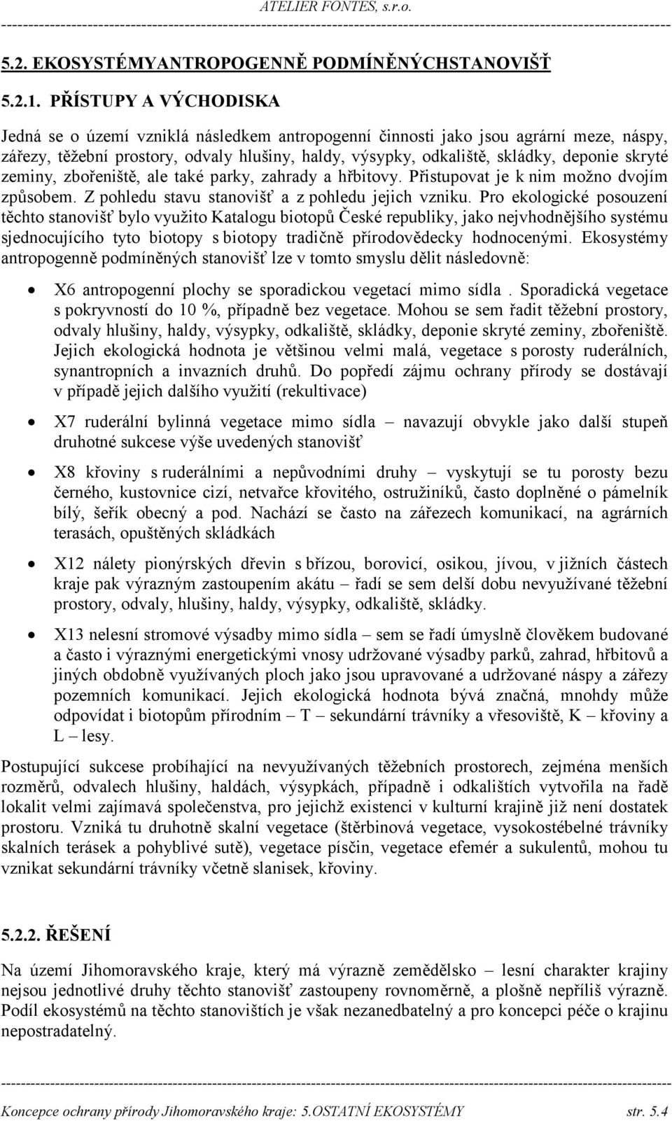 skryté zeminy, zbořeniště, ale také parky, zahrady a hřbitovy. Přistupovat je k nim možno dvojím způsobem. Z pohledu stavu stanovišť a z pohledu jejich vzniku.