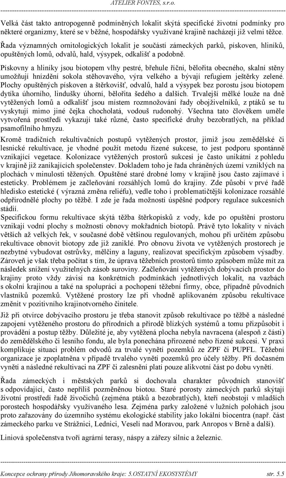Pískovny a hliníky jsou biotopem vlhy pestré, břehule říční, bělořita obecného, skalní stěny umožňují hnízdění sokola stěhovavého, výra velkého a bývají refugiem ještěrky zelené.