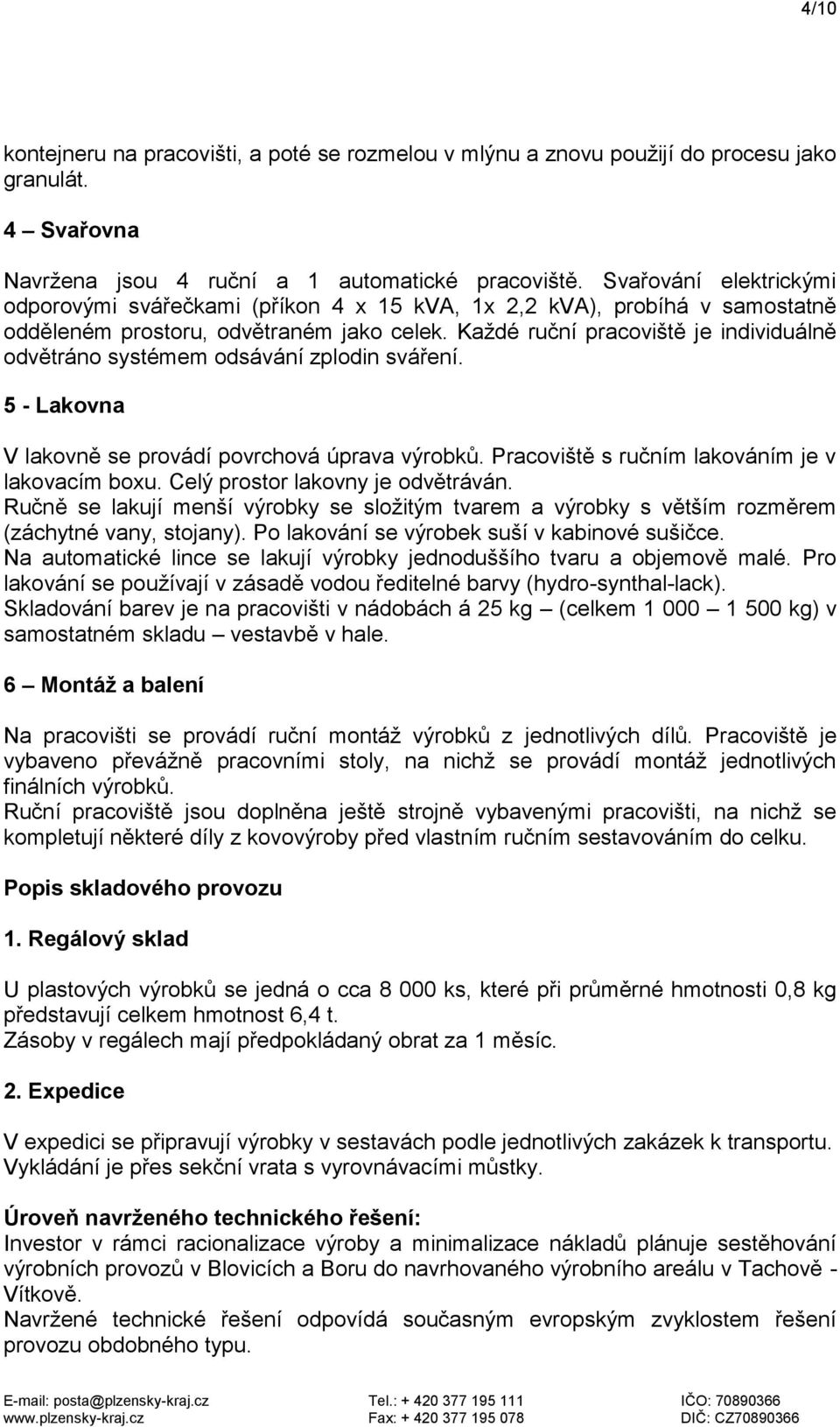 Každé ruční pracoviště je individuálně odvětráno systémem odsávání zplodin sváření. 5 - Lakovna V lakovně se provádí povrchová úprava výrobků. Pracoviště s ručním lakováním je v lakovacím boxu.