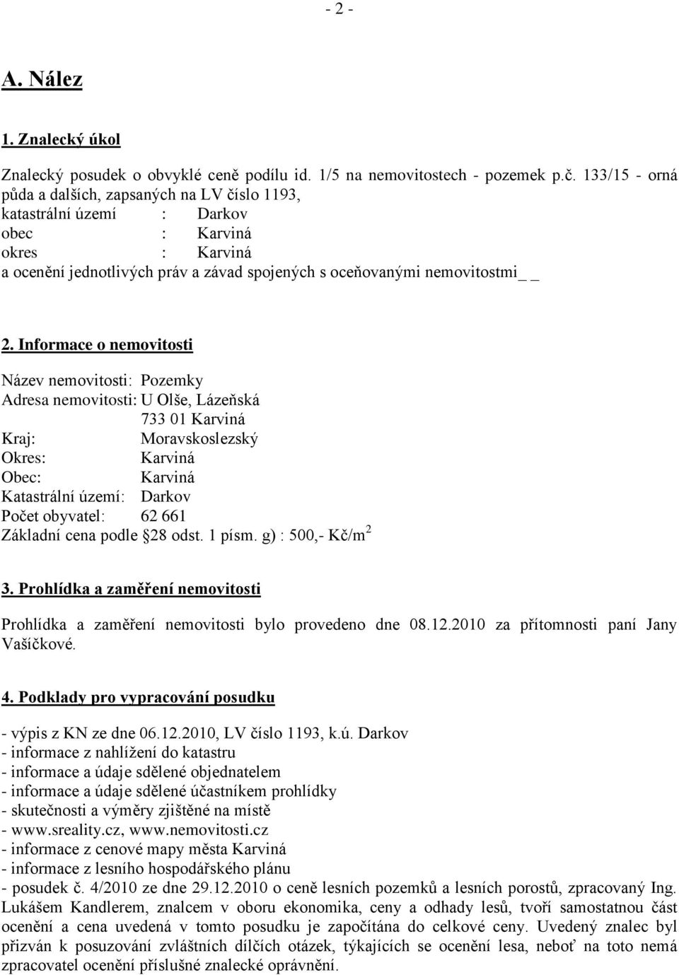 Informace o nemovitosti Název nemovitosti: Pozemky Adresa nemovitosti: U Olše, Lázeňská 733 01 Karviná Kraj: Moravskoslezský Okres: Karviná Obec: Karviná Katastrální území: Darkov Počet obyvatel: 62