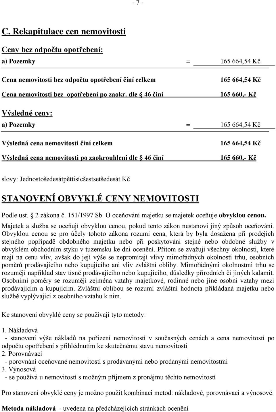 slovy: Jednostošedesátpěttisícšestsetšedesát Kč STANOVENÍ OBVYKLÉ CENY NEMOVITOSTI Podle ust. 2 zákona č. 151/1997 Sb. O oceňování majetku se majetek oceňuje obvyklou cenou.