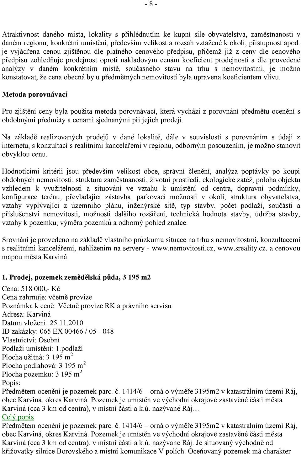 daném konkrétním místě, současného stavu na trhu s nemovitostmi, je možno konstatovat, že cena obecná by u předmětných nemovitostí byla upravena koeficientem vlivu.