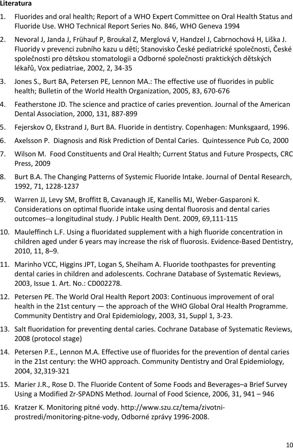 Fluoridy v prevenci zubního kazu u dětí; Stanovisko České pediatrické společnosti, České společnosti pro dětskou stomatologii a Odborné společnosti praktických dětských lékařů, Vox pediatriae, 2002,