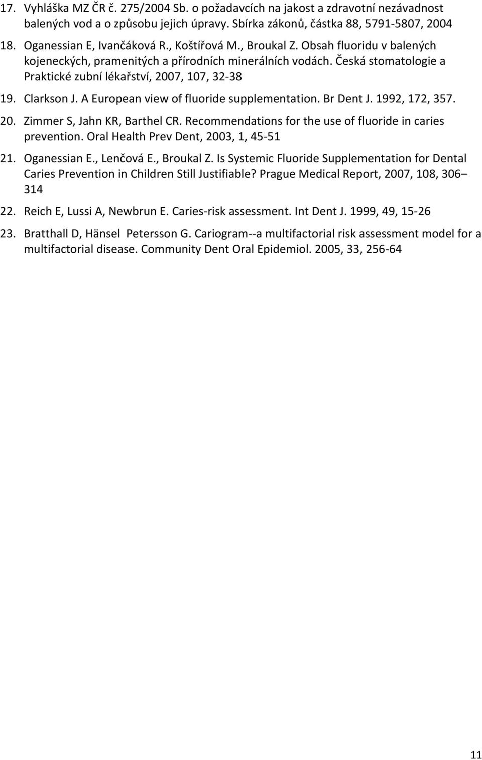 A European view of fluoride supplementation. Br Dent J. 1992, 172, 357. 20. Zimmer S, Jahn KR, Barthel CR. Recommendations for the use of fluoride in caries prevention.