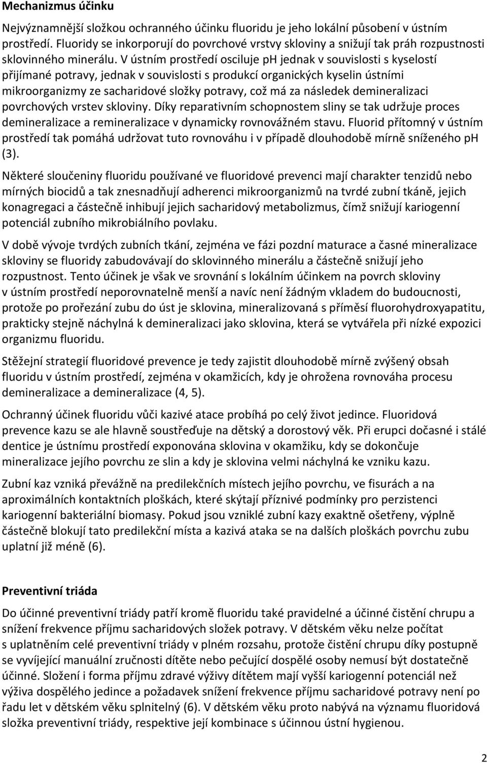 V ústním prostředí osciluje ph jednak v souvislosti s kyselostí přijímané potravy, jednak v souvislosti s produkcí organických kyselin ústními mikroorganizmy ze sacharidové složky potravy, což má za