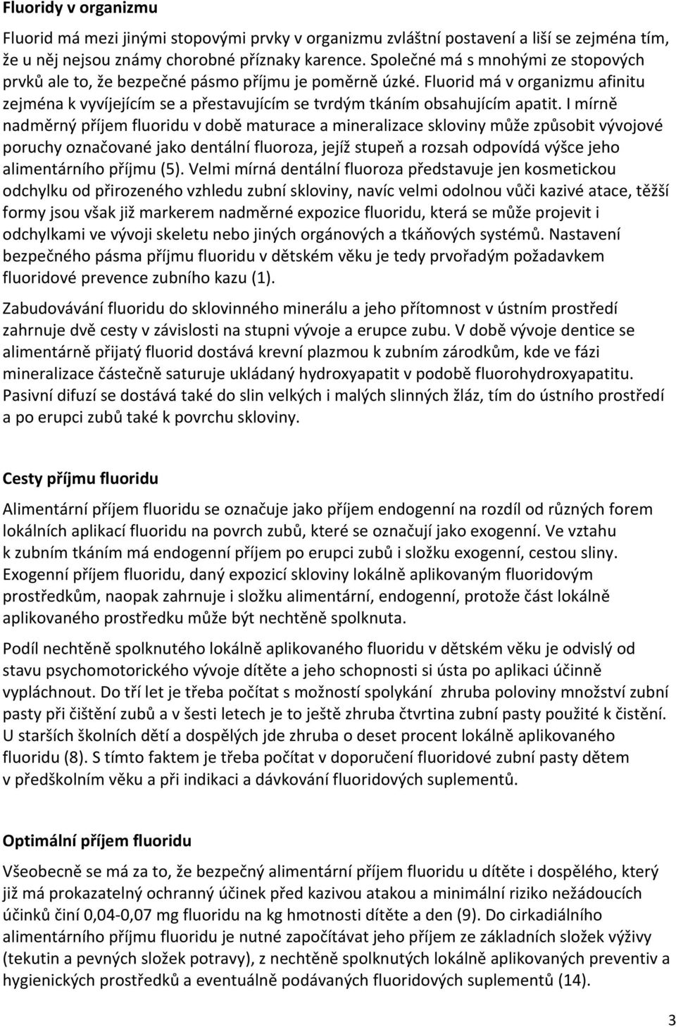 I mírně nadměrný příjem fluoridu v době maturace a mineralizace skloviny může způsobit vývojové poruchy označované jako dentální fluoroza, jejíž stupeň a rozsah odpovídá výšce jeho alimentárního