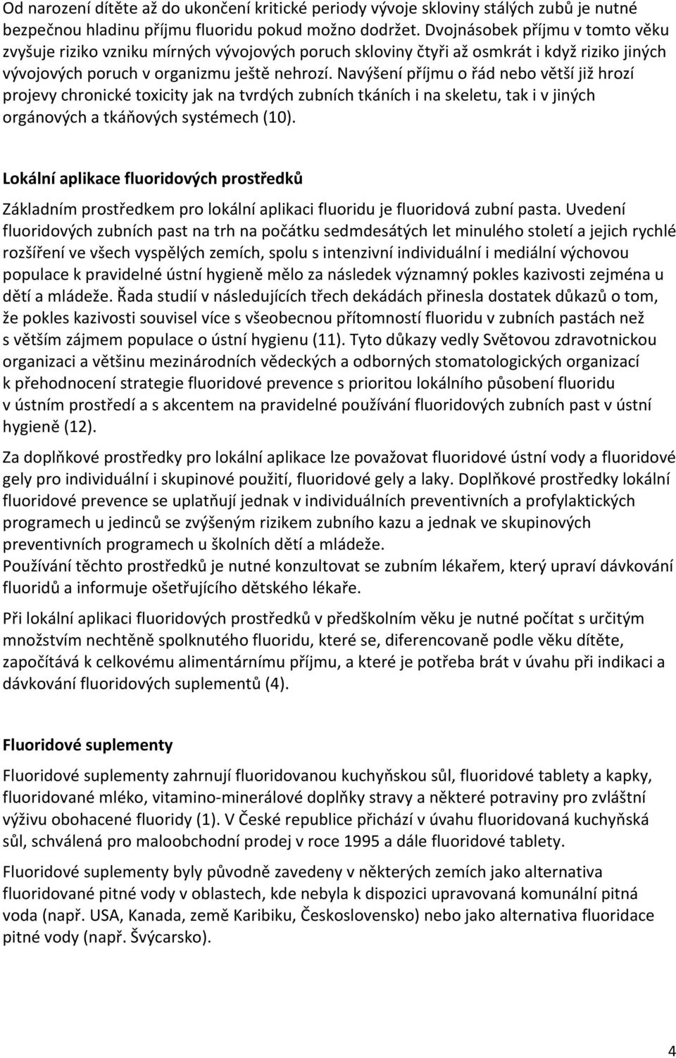 Navýšení příjmu o řád nebo větší již hrozí projevy chronické toxicity jak na tvrdých zubních tkáních i na skeletu, tak i v jiných orgánových a tkáňových systémech (10).