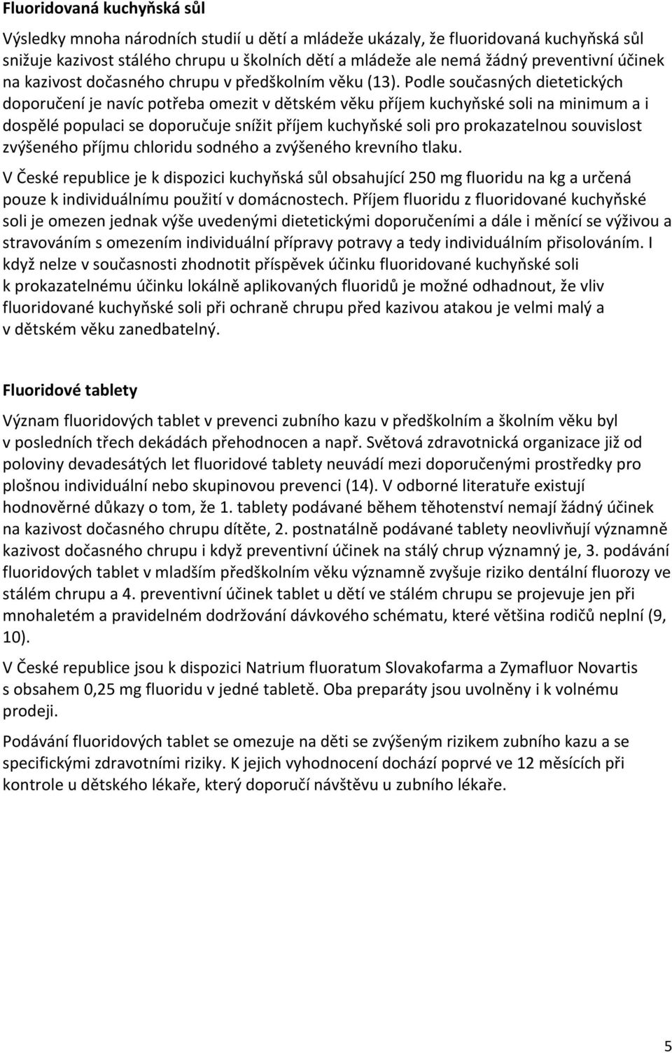 Podle současných dietetických doporučení je navíc potřeba omezit v dětském věku příjem kuchyňské soli na minimum a i dospělé populaci se doporučuje snížit příjem kuchyňské soli pro prokazatelnou