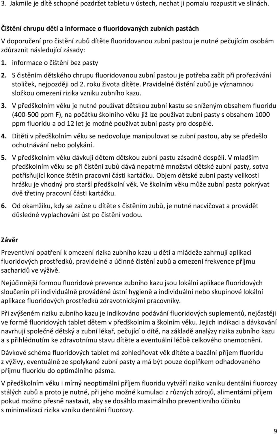 informace o čištění bez pasty 2. S čistěním dětského chrupu fluoridovanou zubní pastou je potřeba začít při prořezávání stoliček, nejpozději od 2. roku života dítěte.