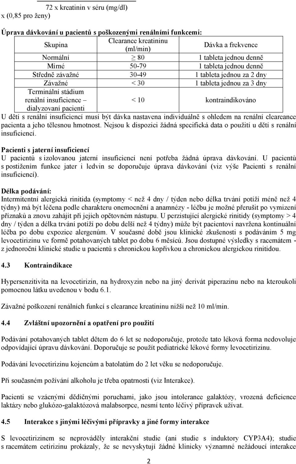 dialyzovaní pacienti U dětí s renální insuficiencí musí být dávka nastavena individuálně s ohledem na renální cleareance pacienta a jeho tělesnou hmotnost.