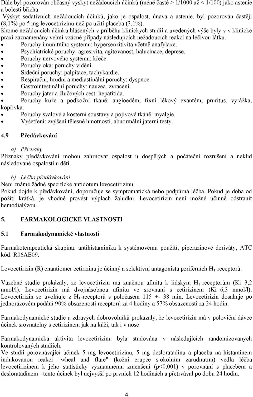 Kromě nežádoucích účinků hlášených v průběhu klinických studií a uvedených výše byly v v klinické praxi zaznamenány velmi vzácné případy následujících nežádoucích reakcí na léčivou látku.