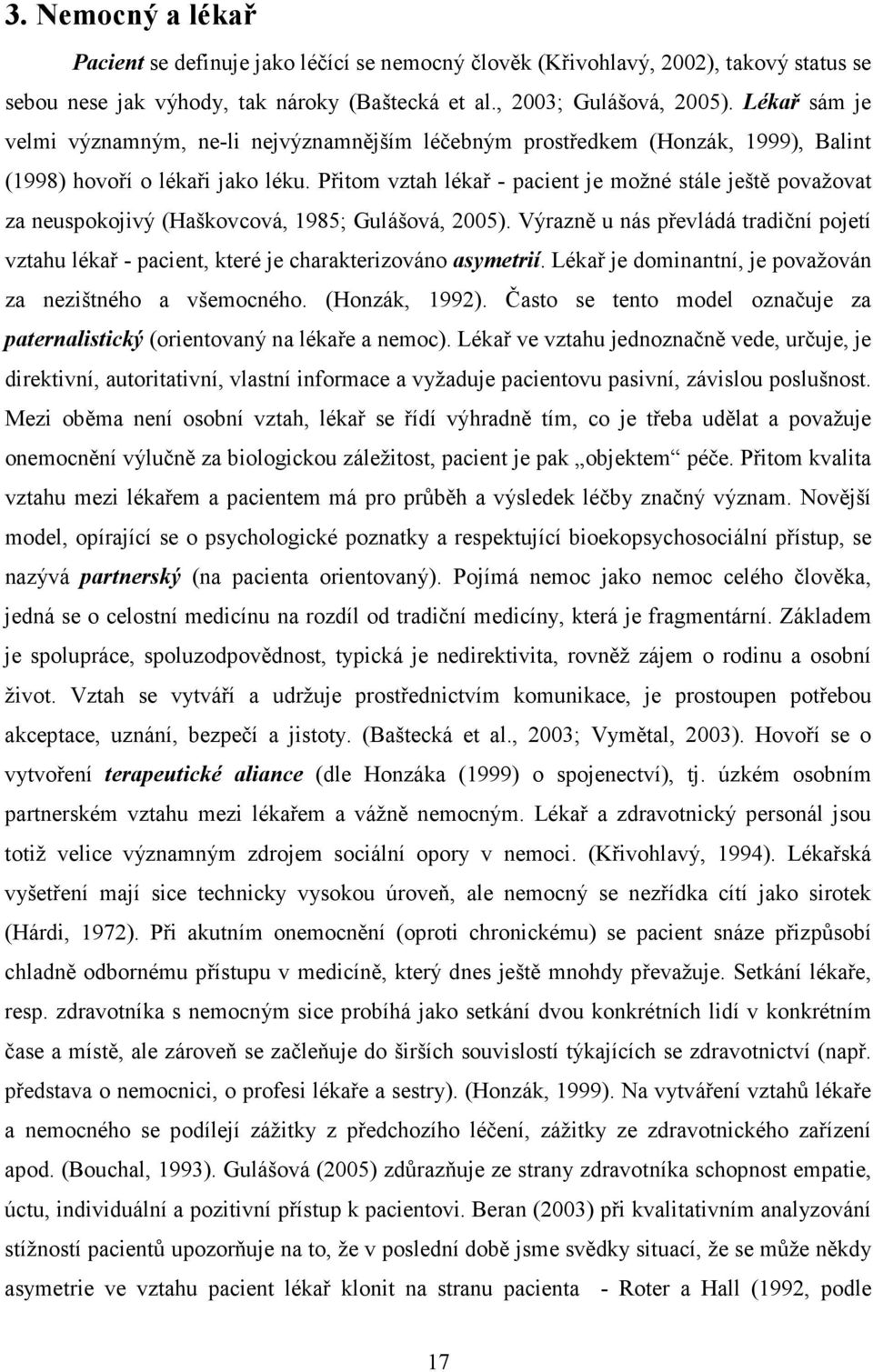 Přitom vztah lékař - pacient je možné stále ještě považovat za neuspokojivý (Haškovcová, 1985; Gulášová, 2005).