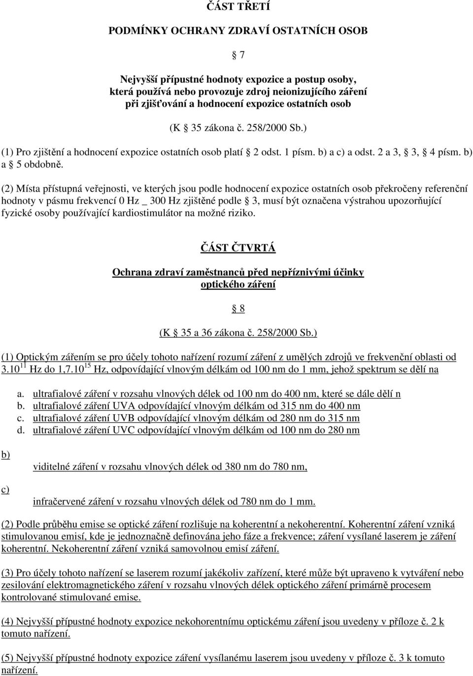 (2) Místa přístupná veřejnosti, ve kterých jsou podle hodnocení expozice ostatních osob překročeny referenční hodnoty v pásmu frekvencí 0 Hz _ 300 Hz zjištěné podle 3, musí být označena výstrahou