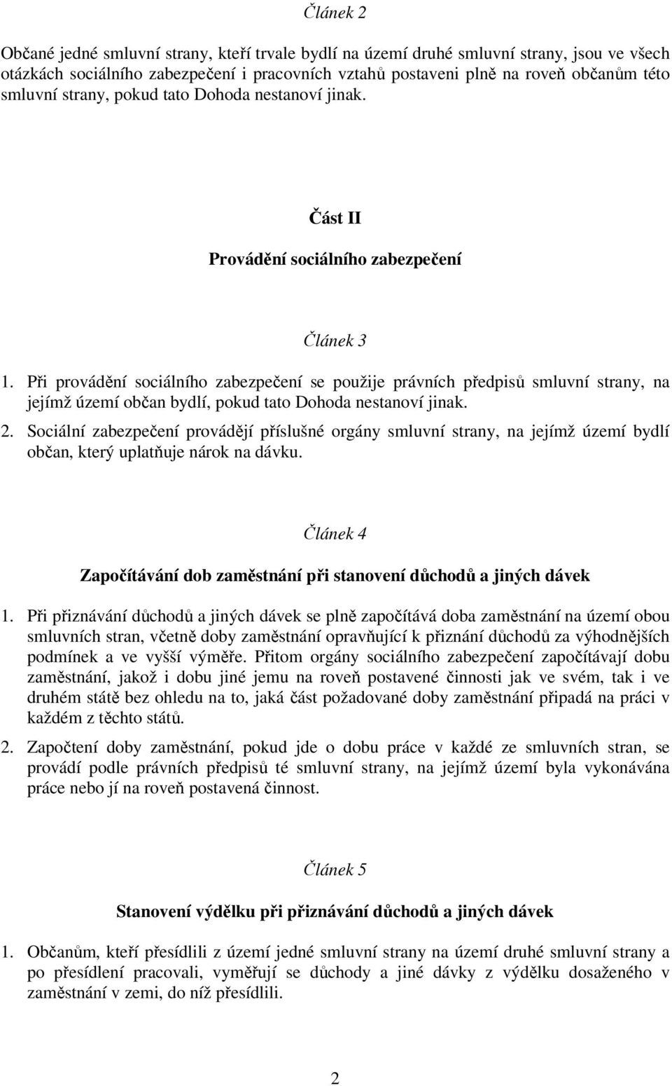 Při provádění sociálního zabezpečení se použije právních předpisů smluvní strany, na jejímž území občan bydlí, pokud tato Dohoda nestanoví jinak. 2.