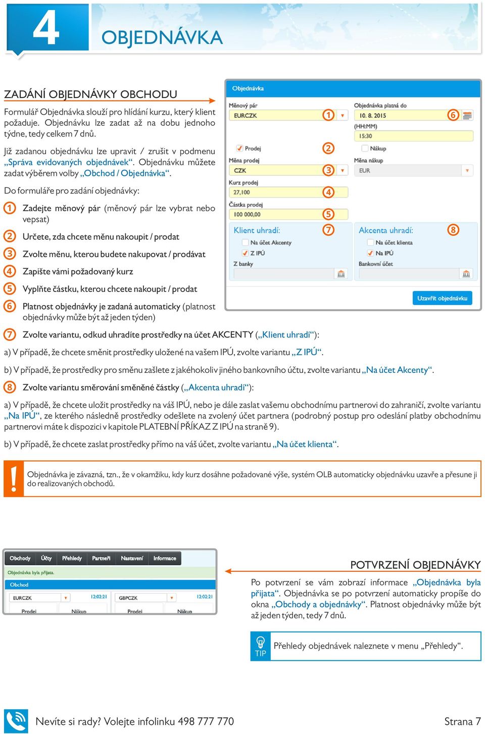 Do formuláře pro zadání objednávky: 1 2 3 4 5 6 7 Zadejte měnový pár (měnový pár lze vybrat nebo vepsat) Určete, zda chcete měnu nakoupit / prodat Zvolte měnu, kterou budete nakupovat / prodávat