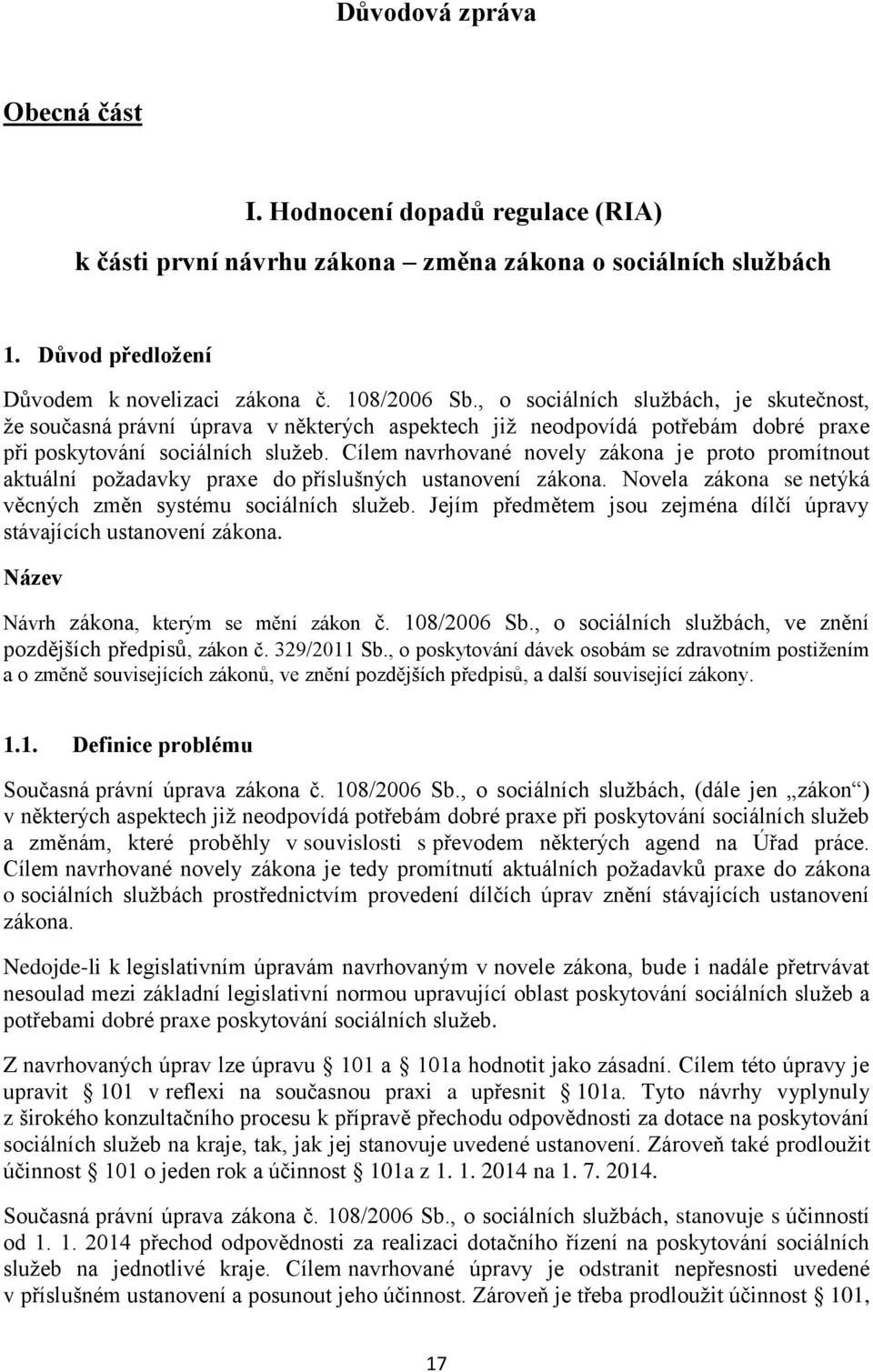 Cílem navrhované novely zákona je proto promítnout aktuální požadavky praxe do příslušných ustanovení zákona. Novela zákona se netýká věcných změn systému sociálních služeb.