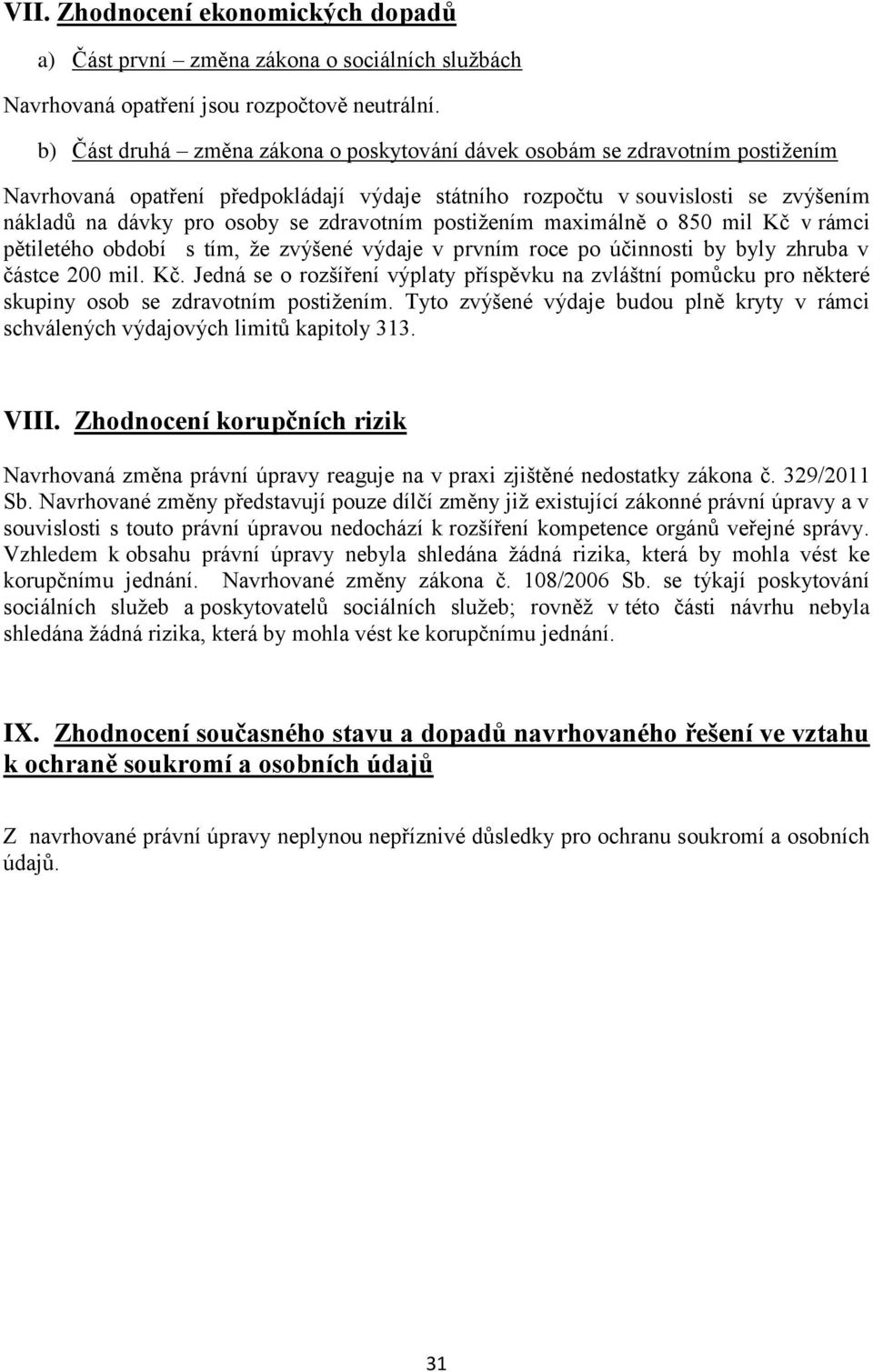zdravotním postižením maximálně o 850 mil Kč v rámci pětiletého období s tím, že zvýšené výdaje v prvním roce po účinnosti by byly zhruba v částce 200 mil. Kč. Jedná se o rozšíření výplaty příspěvku na zvláštní pomůcku pro některé skupiny osob se zdravotním postižením.