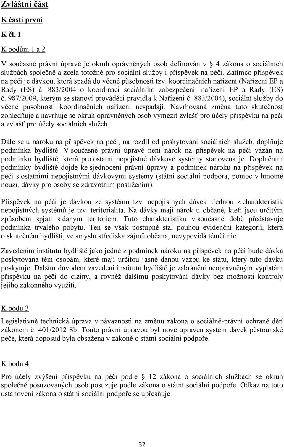 Zatímco příspěvek na péči je dávkou, která spadá do věcné působnosti tzv. koordinačních nařízení (Nařízení EP a Rady (ES) č. 883/2004 o koordinaci sociálního zabezpečení, nařízení EP a Rady (ES) č.