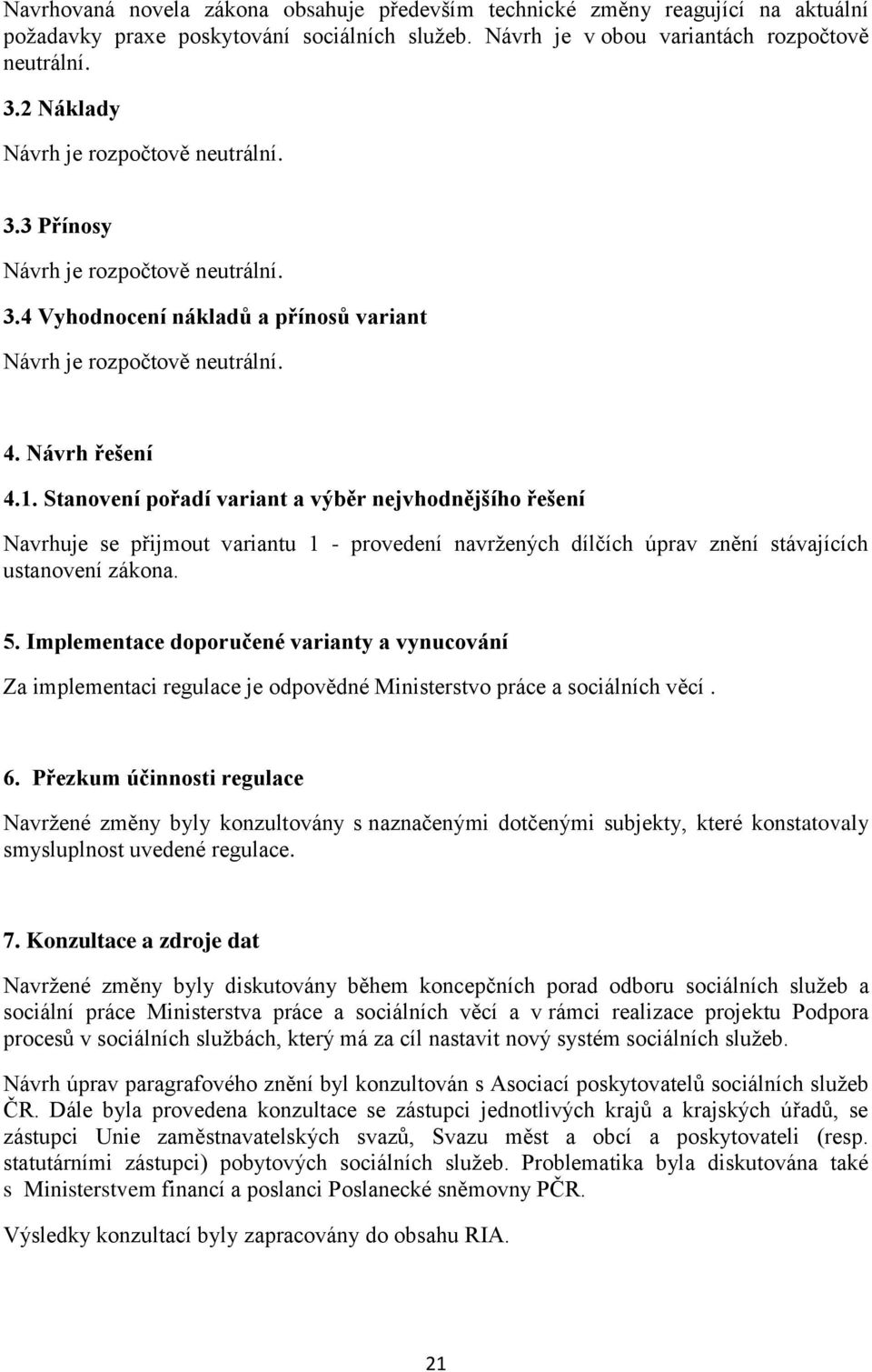 Stanovení pořadí variant a výběr nejvhodnějšího řešení Navrhuje se přijmout variantu 1 - provedení navržených dílčích úprav znění stávajících ustanovení zákona. 5.