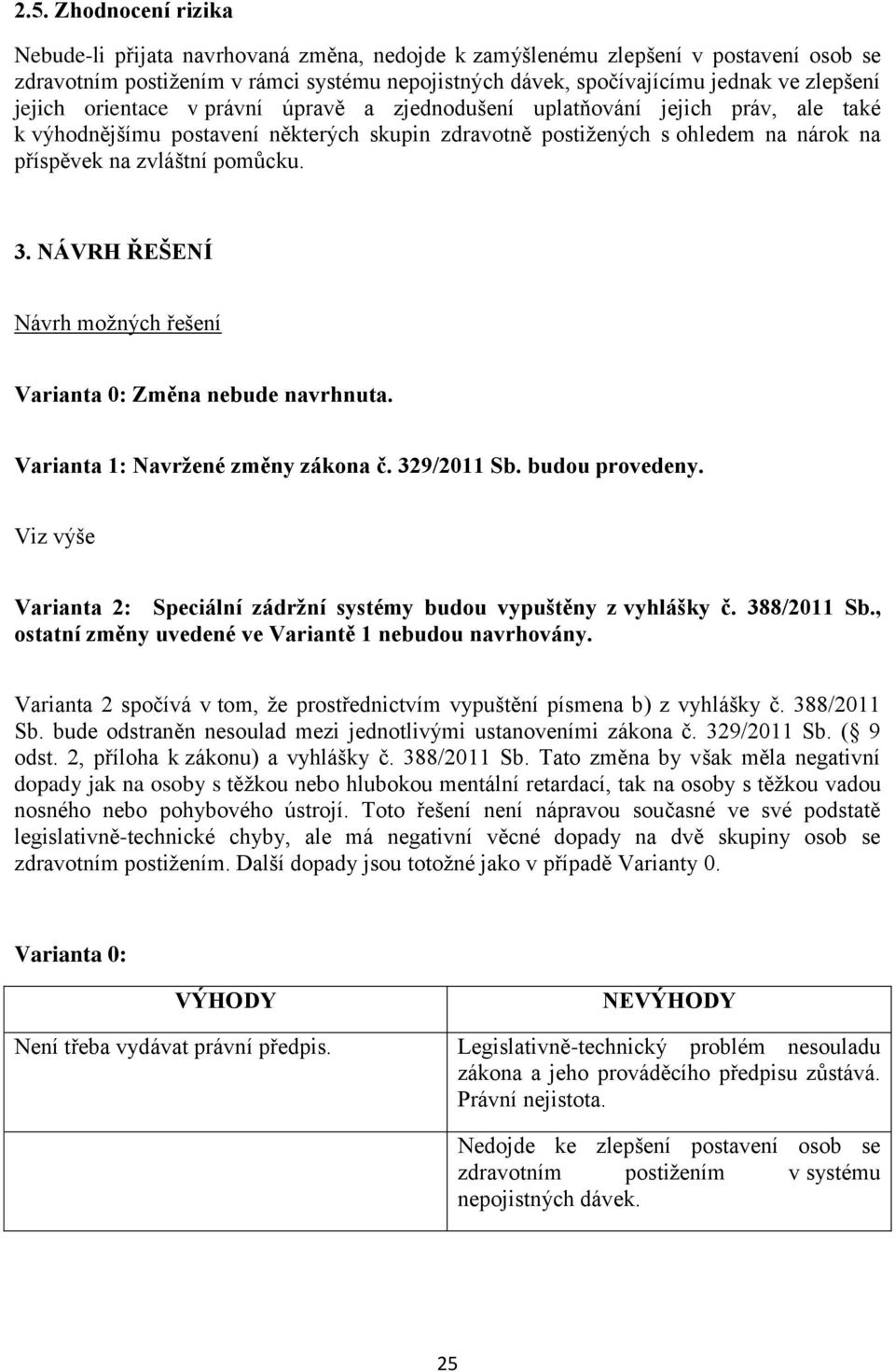 pomůcku. 3. NÁVRH ŘEŠENÍ Návrh možných řešení Varianta 0: Změna nebude navrhnuta. Varianta 1: Navržené změny zákona č. 329/2011 Sb. budou provedeny.