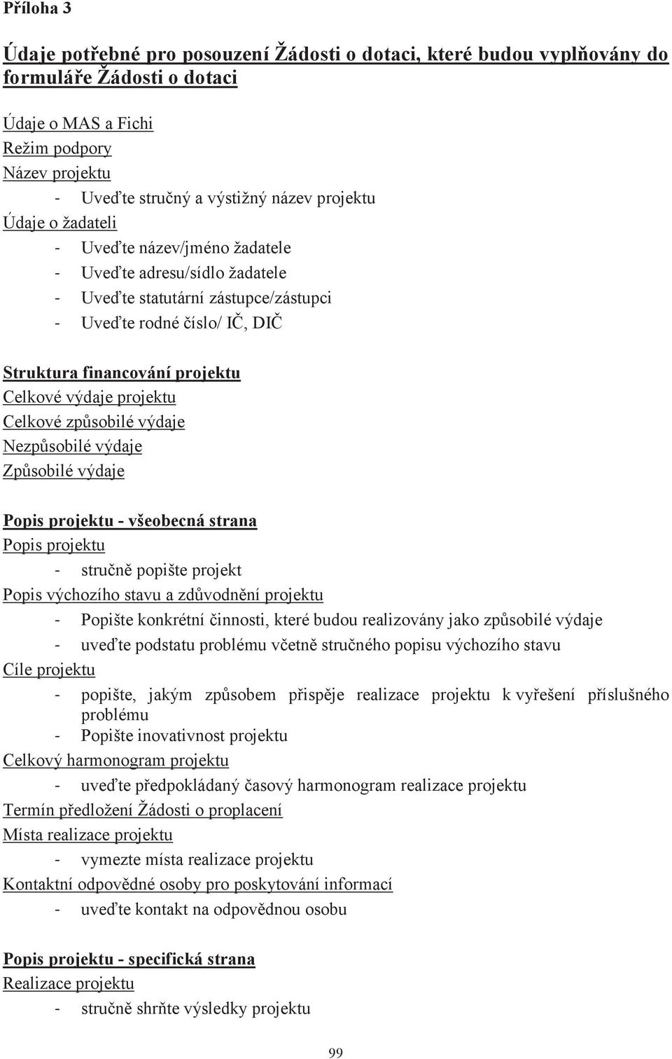 výdaje projektu Celkové způsobilé výdaje Nezpůsobilé výdaje Způsobilé výdaje Popis projektu - všeobecná strana Popis projektu - stručně popište projekt Popis výchozího stavu a zdůvodnění projektu -