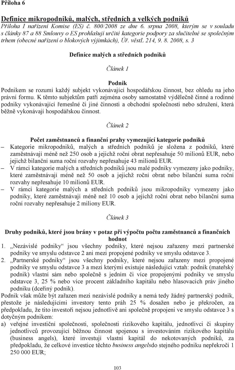 3 Definice malých a středních podniků Článek 1 Podnik Podnikem se rozumí každý subjekt vykonávající hospodářskou činnost, bez ohledu na jeho právní formu.