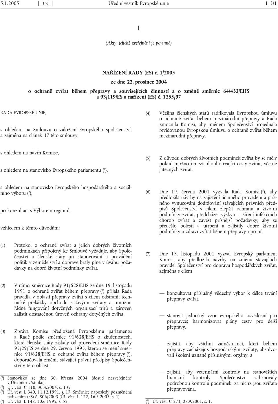 1255/97 RADA EVROPSKÉ UNIE, s ohledem na Smlouvu o založení Evropského společenství, a zejména na článek 37 této smlouvy, (4) Většina členských států ratifikovala Evropskou úmluvu o ochraně zvířat