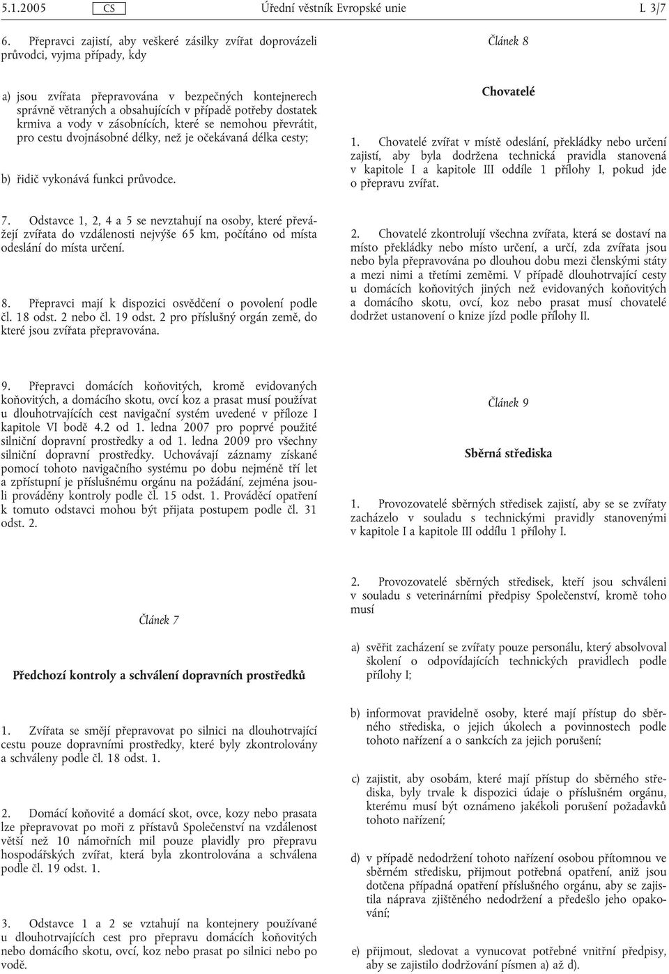 potřeby dostatek krmiva a vody v zásobnících, které se nemohou převrátit, pro cestu dvojnásobné délky, než je očekávaná délka cesty; b) řidič vykonává funkci průvodce. Chovatelé 1.