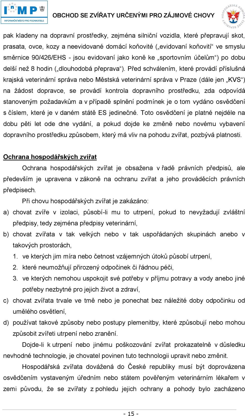 Před schválením, které provádí příslušná krajská veterinární správa nebo Městská veterinární správa v Praze (dále jen KVS ) na žádost dopravce, se provádí kontrola dopravního prostředku, zda odpovídá