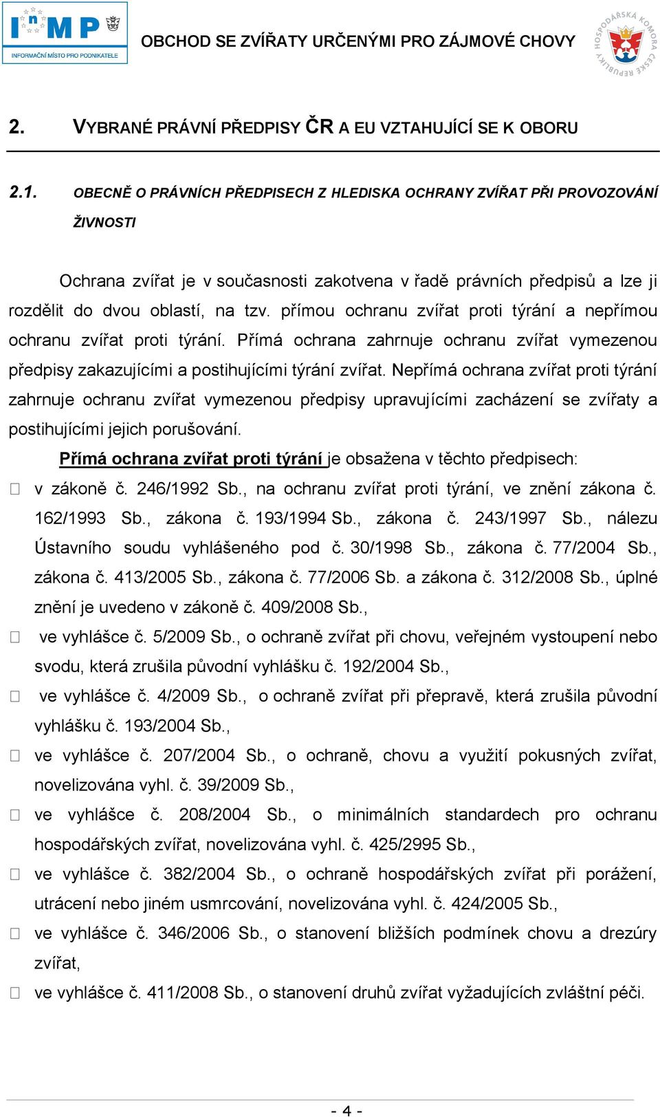 přímou ochranu zvířat proti týrání a nepřímou ochranu zvířat proti týrání. Přímá ochrana zahrnuje ochranu zvířat vymezenou předpisy zakazujícími a postihujícími týrání zvířat.